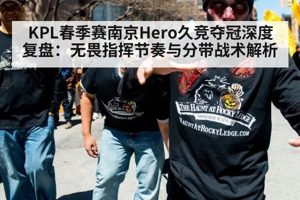 KPL春季赛南京Hero久竞夺冠深度复盘：无畏指挥节奏与分带战术解析（j9 game）