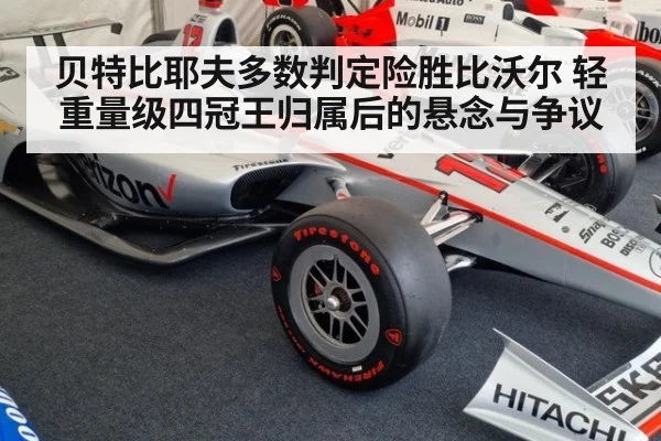 贝特比耶夫多数判定险胜比沃尔 轻重量级四冠王归属后的悬念与争议（j9 game）