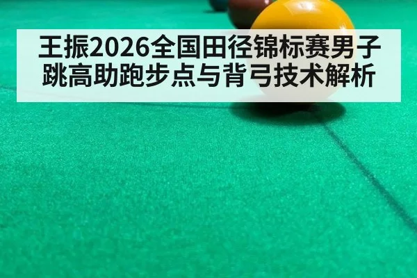 王振2026全国田径锦标赛男子跳高助跑步点与背弓技术解析 | j9 game