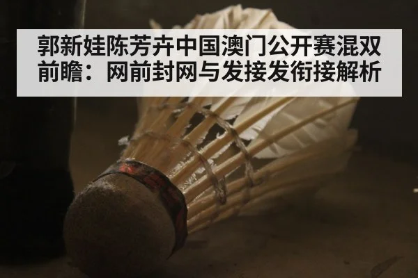 郭新娃陈芳卉中国澳门公开赛混双前瞻：网前封网与发接发衔接解析（j9 game）