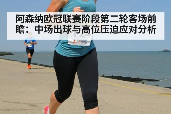阿森纳欧冠联赛阶段第二轮客场前瞻：中场出球与高位压迫应对分析（j9 game）