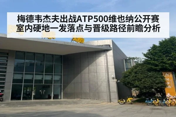 梅德韦杰夫出战ATP500维也纳公开赛 室内硬地一发落点与晋级路径前瞻分析