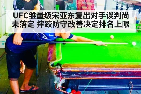 UFC雏量级宋亚东复出对手谈判尚未落定 摔跤防守改善决定排名上限 | j9 game