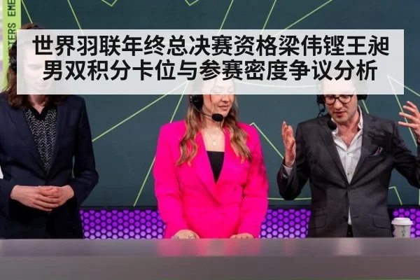 世界羽联年终总决赛资格梁伟铿王昶男双积分卡位与参赛密度争议分析（j9 game）